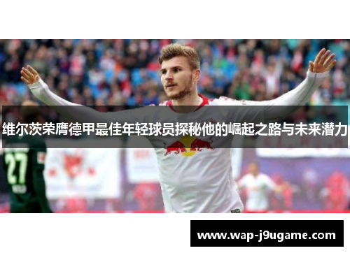维尔茨荣膺德甲最佳年轻球员探秘他的崛起之路与未来潜力