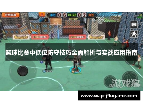 篮球比赛中低位防守技巧全面解析与实战应用指南