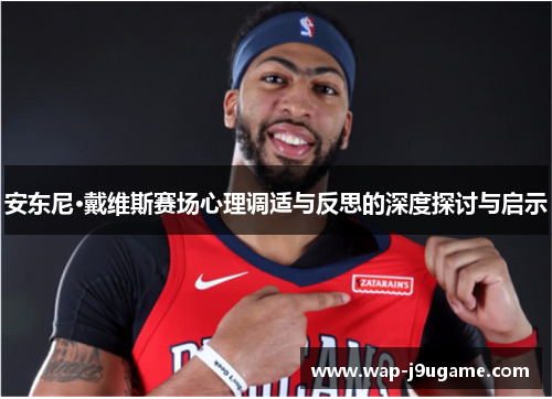 安东尼·戴维斯赛场心理调适与反思的深度探讨与启示