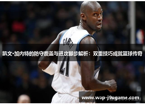 凯文·加内特的防守覆盖与进攻脚步解析：双重技巧成就篮球传奇