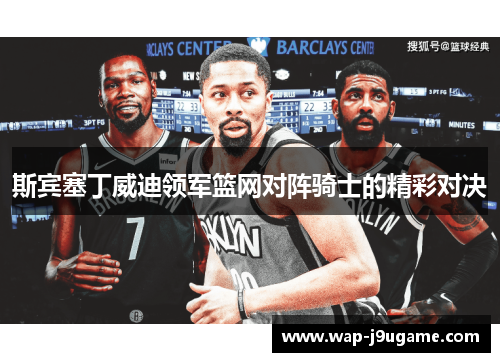 斯宾塞丁威迪领军篮网对阵骑士的精彩对决