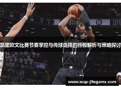 凯里欧文比赛节奏掌控与传球选择的终极解析与策略探讨