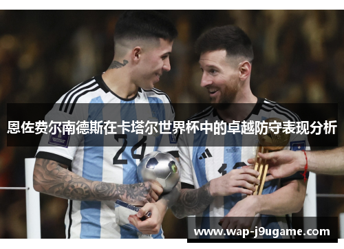 恩佐费尔南德斯在卡塔尔世界杯中的卓越防守表现分析