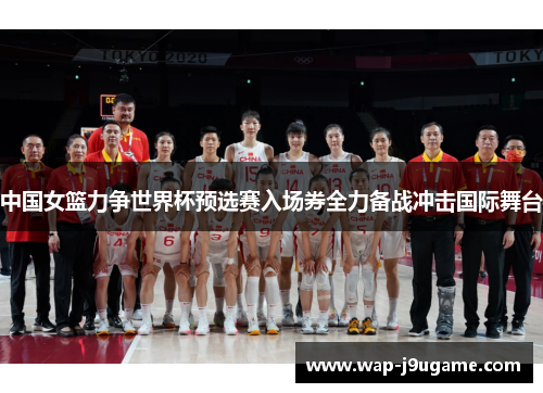 中国女篮力争世界杯预选赛入场券全力备战冲击国际舞台