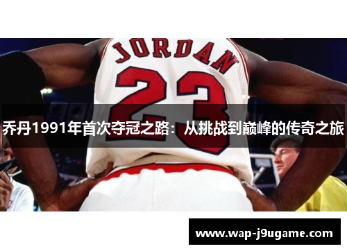 乔丹1991年首次夺冠之路：从挑战到巅峰的传奇之旅