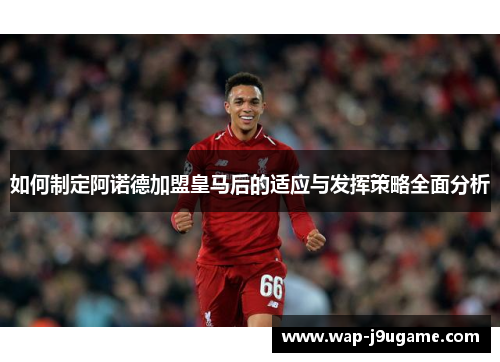 如何制定阿诺德加盟皇马后的适应与发挥策略全面分析