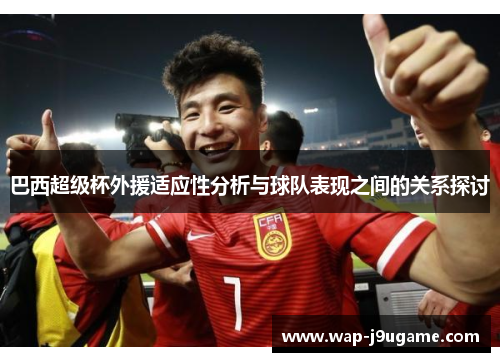 巴西超级杯外援适应性分析与球队表现之间的关系探讨