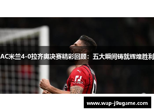 AC米兰4-0拉齐奥决赛精彩回顾：五大瞬间铸就辉煌胜利