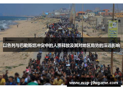 以色列与巴勒斯坦冲突中的人质释放及其对地区局势的深远影响