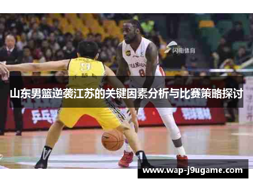 山东男篮逆袭江苏的关键因素分析与比赛策略探讨
