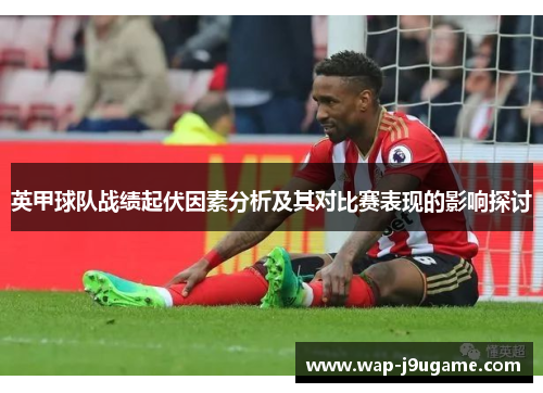 英甲球队战绩起伏因素分析及其对比赛表现的影响探讨