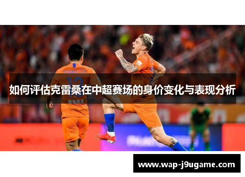 如何评估克雷桑在中超赛场的身价变化与表现分析