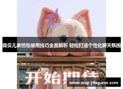 森贝儿表情包使用技巧全面解析 轻松打造个性化聊天氛围