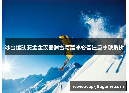 冰雪运动安全全攻略滑雪与溜冰必备注意事项解析