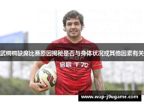 武桐桐缺席比赛原因揭秘是否与身体状况或其他因素有关