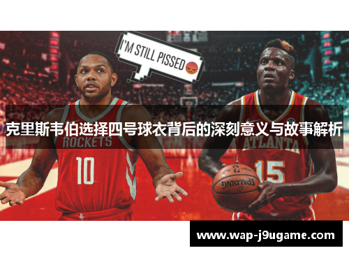 克里斯韦伯选择四号球衣背后的深刻意义与故事解析