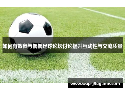 如何有效参与偶偶足球论坛讨论提升互动性与交流质量